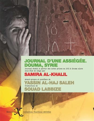 Journal d'une assiégée : notes prises au jour le jour entre les mois de septembre et de novembre 2013 dans la ville de Douma, assemblées par Yassin al-Haj Saleh Journal d'une assiégée : notes prises au jour le jour entre les mois de septembre et de novembre 2013 dans la ville de Douma, assemblées par Yassin al-Haj Saleh