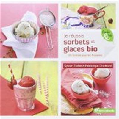 Je réussis sorbets et glaces bio : 30 recettes pour les 4 saisons