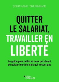 Quitter le salariat, travailler en liberté : le guide pour celles et ceux qui rêvent de quitter leur job mais n'osent pas