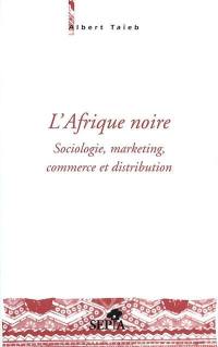 L'Afrique noire : sociologie, marketing, commerce et distribution