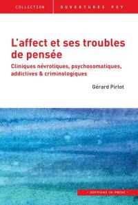 L'affect et ses troubles de pensée : cliniques névrotiques, psychosomatiques, addictives & criminologiques