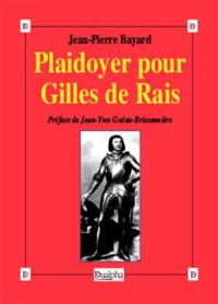 Plaidoyer pour Gilles de Rais (maréchal de France 1404-1440) : compagnon de Jeanne d'Arc