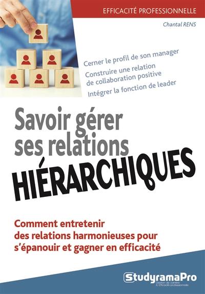 Savoir gérer ses relations hiérarchiques : comment entretenir des relations harmonieuses pour s'épanouir et gagner en efficacité : cerner le profil de son manager, construire une relation de collaboration positive, intégrer la fonction de leader