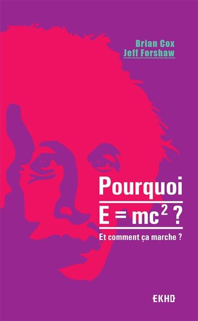 Pourquoi E=mc2 ? : et comment ça marche ?