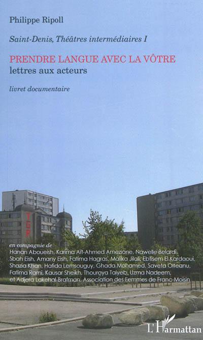 Saint-Denis, théâtres intermédiaires. Vol. 1. Prendre langue avec la vôtre : lettres aux acteurs : livret documentaire