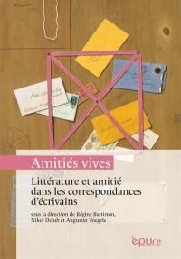 Amitiés vives : littérature et amitié dans les correspondances d'écrivains