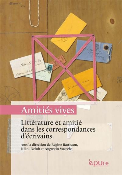 Amitiés vives : littérature et amitié dans les correspondances d'écrivains