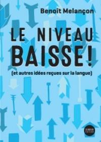 Le niveau baisse ! : (et autres idées reçues sur la langue)