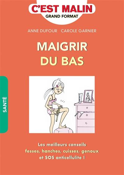 Maigrir du bas : perdez 1 taille en 4 semaines : les meilleurs conseils, fesses, hanches, cuisses, genoux et SOS anticellulite !