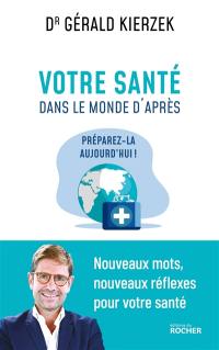 Votre santé dans le monde d'après : préparez-la aujourd'hui ! : nouveaux mots, nouveaux réflexes pour votre santé