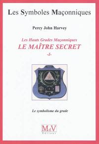 Le Maître Secret : les hauts grades maçonniques. Vol. 1. Le symbolisme du grade