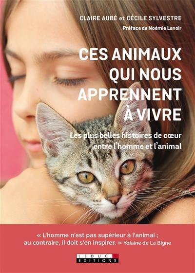 Ces animaux qui nous apprennent à vivre : les plus belles histoires de coeur entre l'homme et l'animal