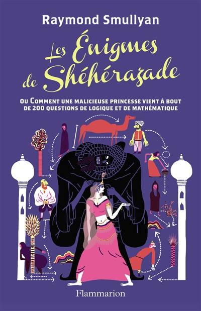 Les énigmes de Shéhérazade : ou Comment une malicieuse princesse vient à bout de 200 questions de logique et de mathématique