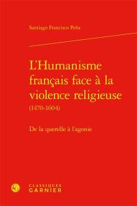 L'humanisme français face à la violence religieuse (1470-1604) : de la querelle à l'agonie