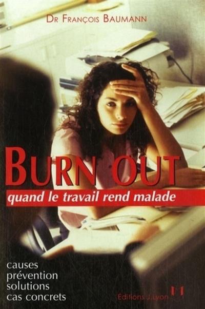 Burn out : quand le travail rend malade : causes, prévention, solutions, cas concrets