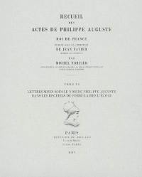 Recueil des actes de Philippe Auguste, roi de France. Vol. 6. Lettres mises sous le nom de Philippe Auguste dans les recueils de formulaires d'école ou pouvant être considérées, quoique anonymes, comme lui ayant été attribuées