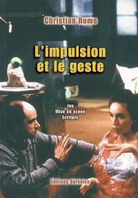 L'impulsion et le geste : notes sur la création artistique, jeu, mise en scène, écriture