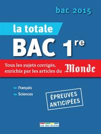 La totale bac 1re, épreuves anticipées : tous les sujets corrigés, enrichis par les articles du Monde : bac 2015