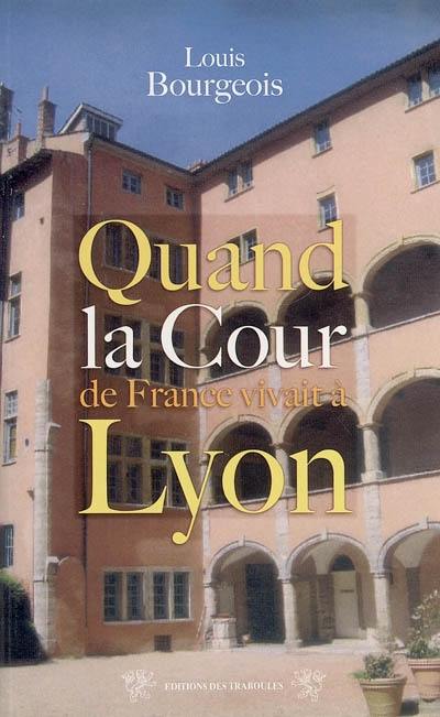 Quand la cour de France vivait à Lyon : (1494-1554)