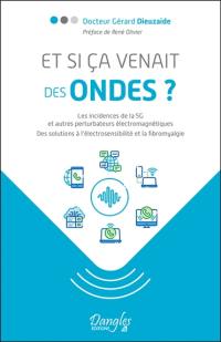 Et si ça venait des ondes ? : les incidences de la 5G et autres perturbateurs électromagnétiques : des solutions à l'électrosensibilité et la fibromyalgie