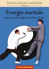 Taïchi-chuan supérieur : taijiquan. Energie martiale : pour tous les styles de tai-chi-chuan