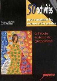 50 activités pour rencontrer les oeuvres et les artistes : à l'école autour du graphisme