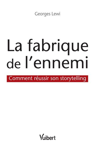 La fabrique de l'ennemi : comment réussir son storytelling