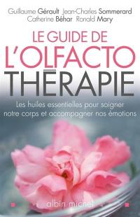 Le guide de l'olfactothérapie : les huiles essentielles pour soigner notre corps et accompagner nos émotions