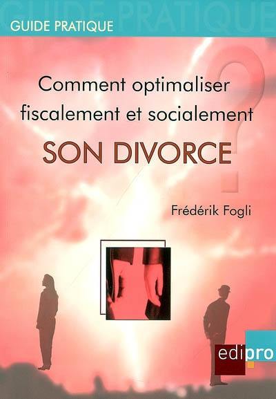 Comment optimiser fiscalement et socialement son divorce ? : les conséquences du divorce sur les plans de la fiscalité, de la sécurité sociale et des assurances