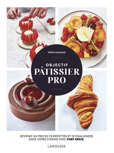 Objectif pâtissier pro : devenez un pro en 75 recettes et 12 challenges dans votre cuisine avec Chef Régis