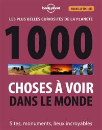 1.000 choses à voir dans le monde : les plus belles curiosités de la planète : sites, monuments, lieux incroyables