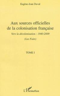 Aux sources officielles de la colonisation française : vers la décolonisation : 1940-2009. Vol. 1. Les faits