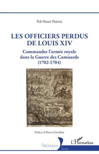 Les officiers perdus de Louis XIV : commander l'armée royale dans la guerre des Camisards (1702-1704)