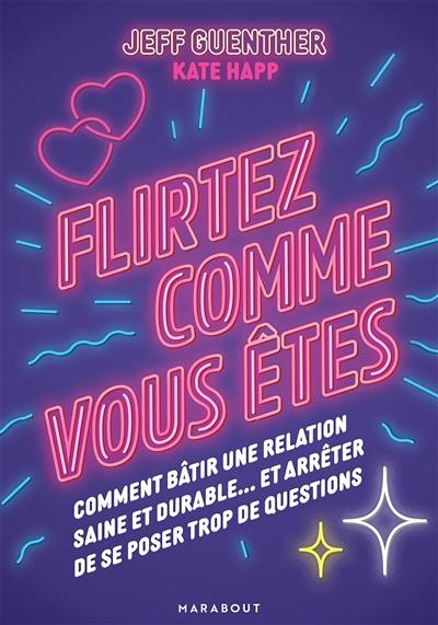 Flirtez comme vous êtes : comment bâtir une relation saine et durable... et arrêter de se poser trop de questions