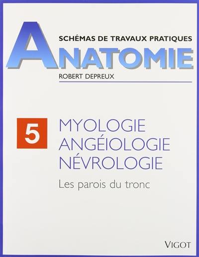 Schémas de travaux pratiques. Vol. 5. Myologie, angéiologie, névrologie : les parois du tronc