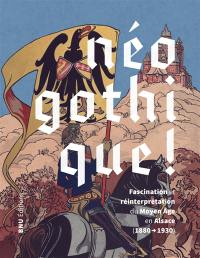 Néogothique ! : fascination et réinterprétation du Moyen Age en Alsace (1880-1930)