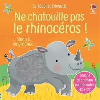 Ne chatouille pas le rhinocéros ! : sinon il va grogner...