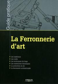 La ferronnerie d'art : les matériaux, les outils, les techniques de forge, les traitements thermiques, la protection du fer, la ferronnerie architecturale