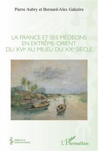 La France et ses médecins en Extrême-Orient du XVIe au milieu du XXe siècle