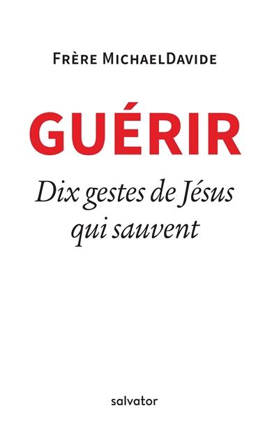 Guérir : dix gestes de Jésus qui sauvent