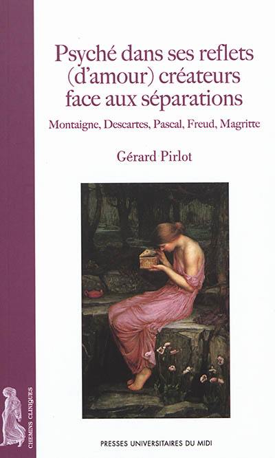 Psyché dans ses reflets (d'amour) créateurs face aux séparations : Montaigne, Descartes, Pascal, Freud, Magritte