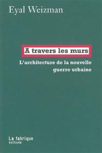 A travers les murs : l'architecture de la nouvelle guerre urbaine