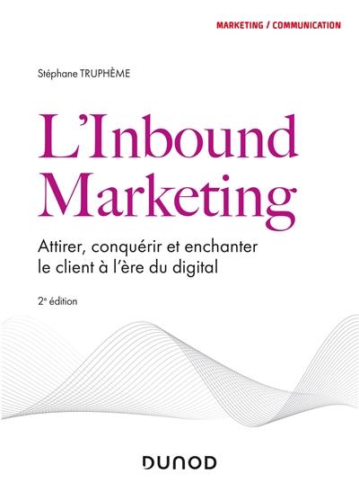 L'inbound marketing : attirer, conquérir et enchanter le client à l'ère du digital