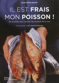 Il est frais mon poisson ! : 50 recettes pour cuisiner les produits de la mer