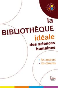 La bibliothèque idéale des sciences humaines : les auteurs, les oeuvres