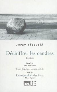 Déchiffrer les cendres : poèmes. Quelques fragments d'une réflexion sur la poésie de Jerzy Ficowski : postface. Photographies des lieux