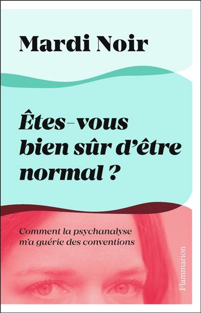 Etes-vous bien sûr d'être normal ? : comment la psychanalyse m'a guérie des conventions