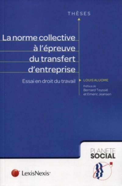 La norme collective à l'épreuve du transfert d'entreprise : essai en droit du travail