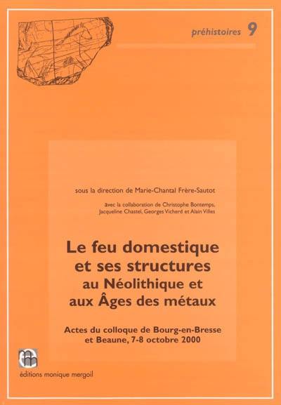 Le feu domestique et ses structures au néolithique et aux âges des métaux : actes du colloque de Bourg-en-Bresse et Beaune, 7 et 8 octobre 2000