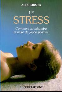 Le Stress : comment se détendre et vivre de façon positive